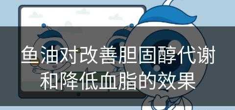 鱼油对改善胆固醇代谢和降低血脂的效果